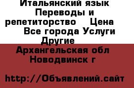 Итальянский язык.Переводы и репетиторство. › Цена ­ 600 - Все города Услуги » Другие   . Архангельская обл.,Новодвинск г.